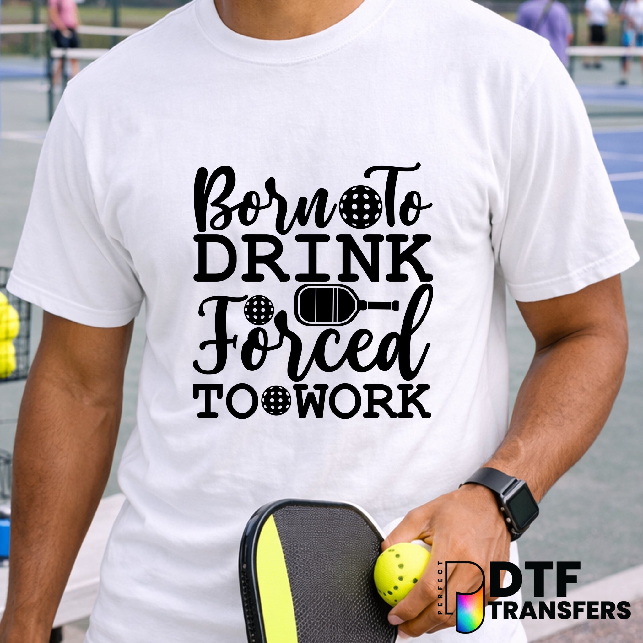 Born to Drink Forced to Work Pickleball – DTF Transfer