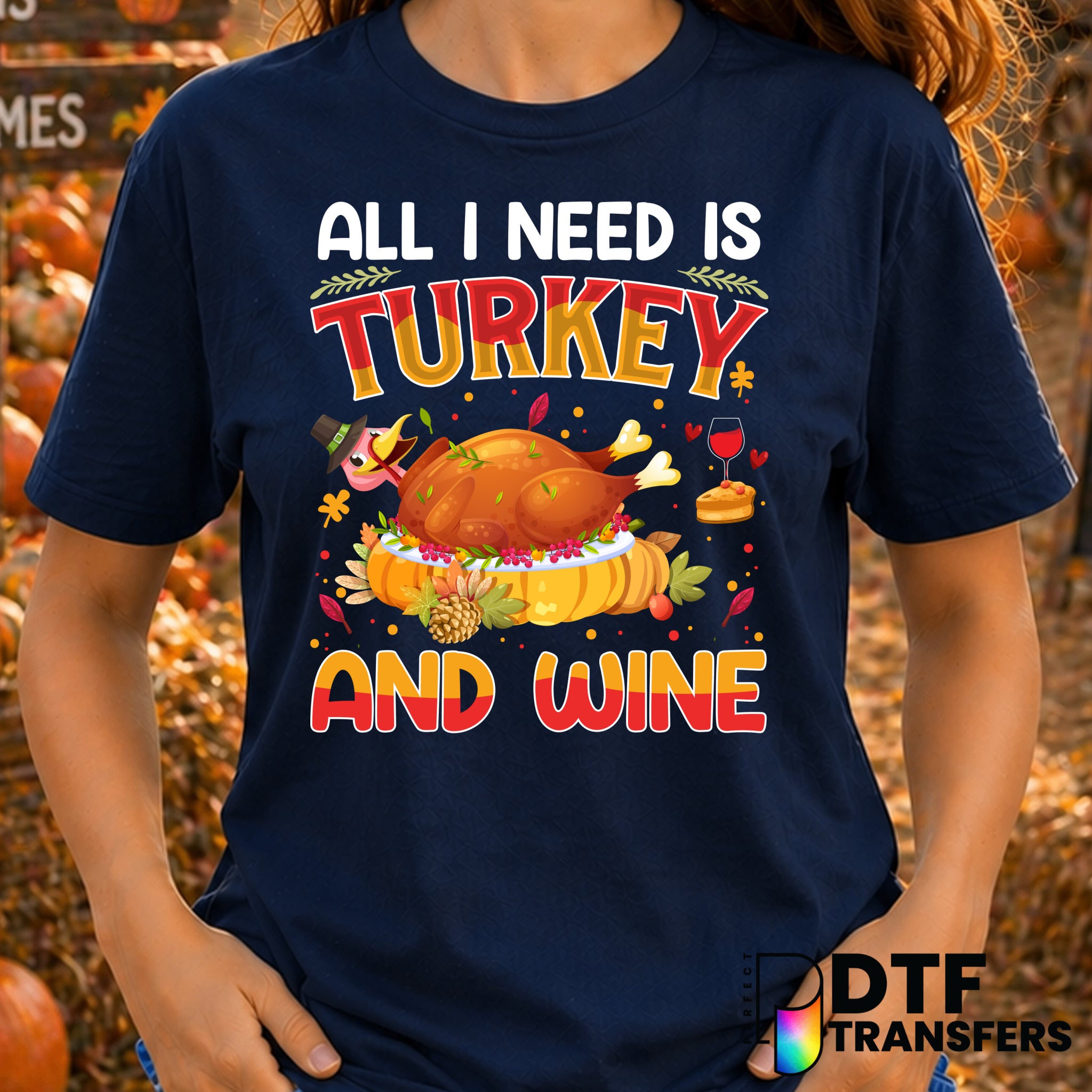 All I Need Is Turkey and Wine – Thanksgiving DTF Transfer