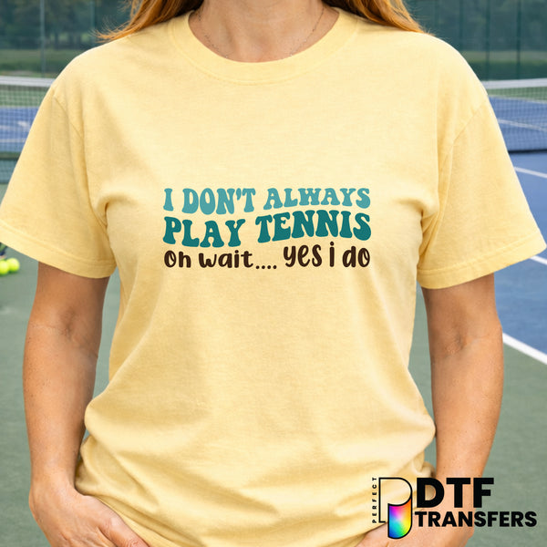 I DON'T ALWAYS PLAY TENNIS OH WAIT YES I DO – Tennis DTF Transfer