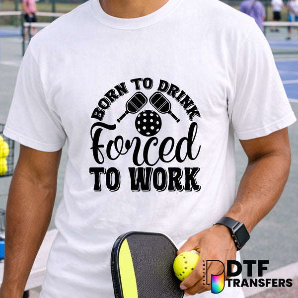 BORN TO DRINK FORCED TO WORK PICKLEBALL – Pickleball DTF Transfer