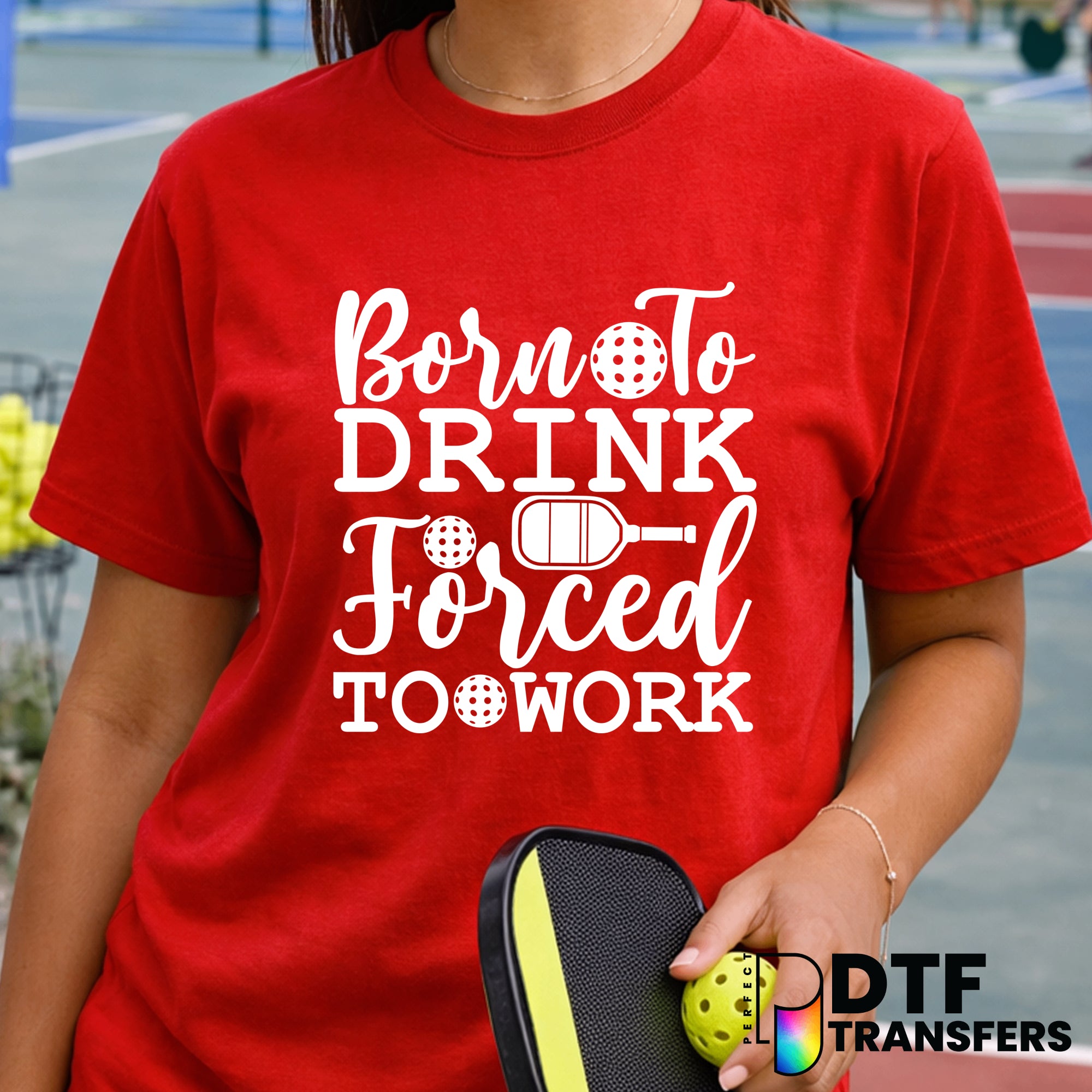 Born to Drink Forced to Work Pickleball – DTF Transfer