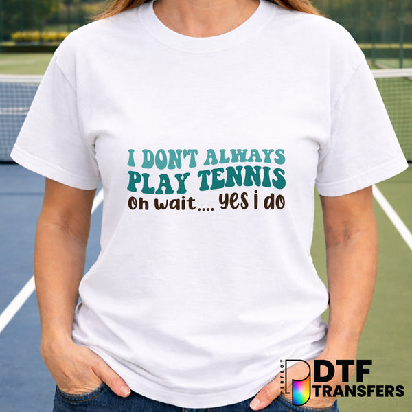 I DON'T ALWAYS PLAY TENNIS OH WAIT YES I DO – Tennis DTF Transfer