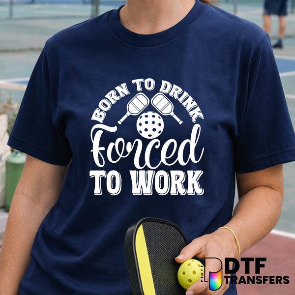 BORN TO DRINK FORCED TO WORK – Pickleball DTF Transfer