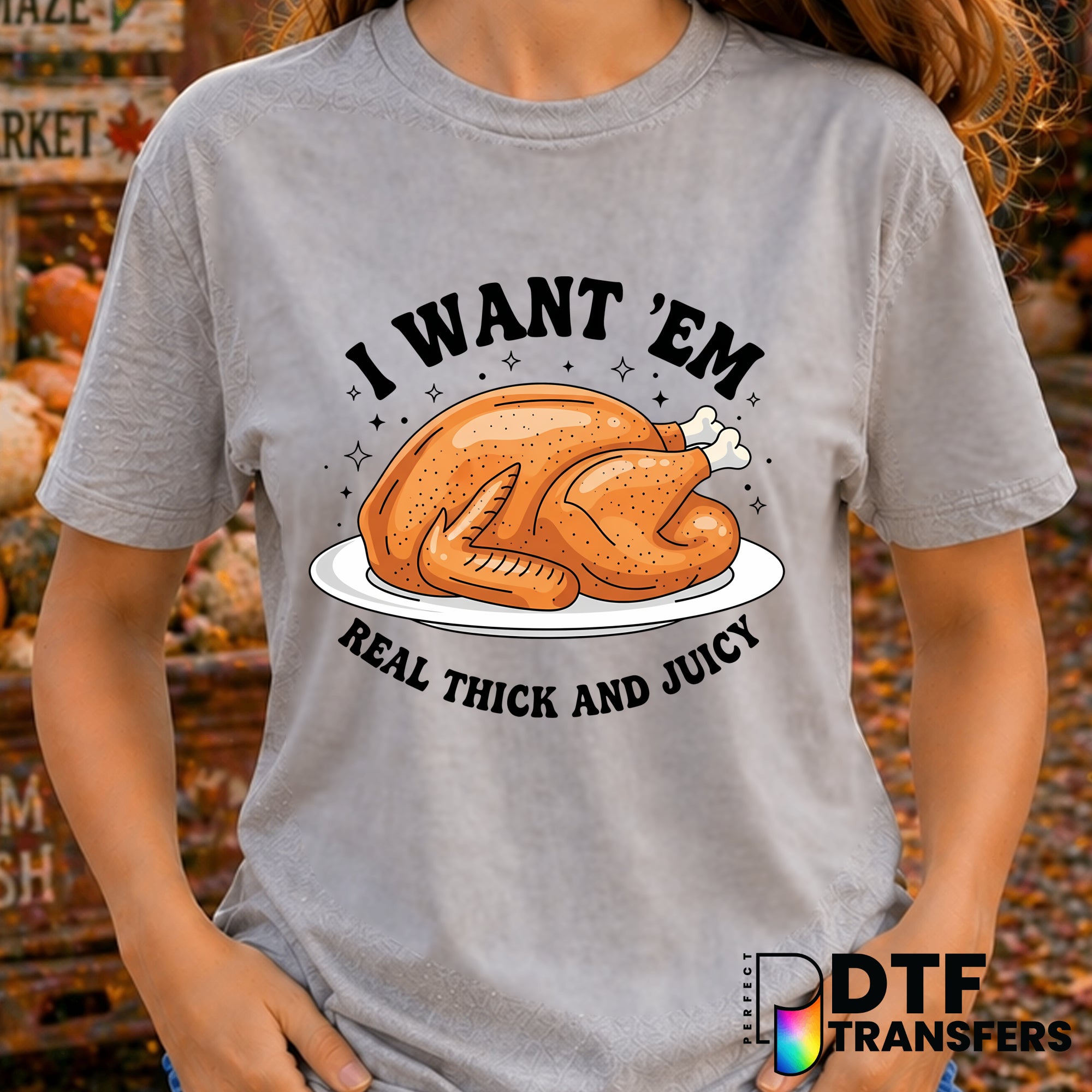 I Want 'Em Real Thick and Juicy Turkey Leg Thanksgiving Funny – Thanksgiving DTF Transfer