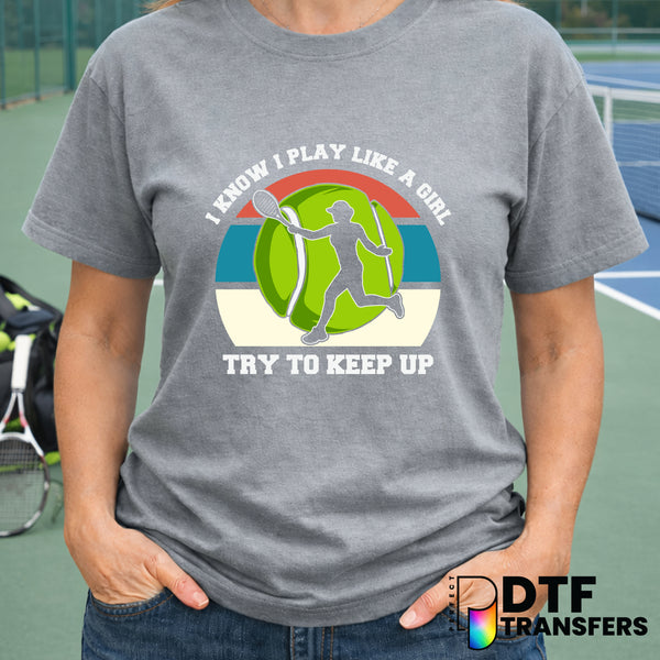 I Know I Play Like A Girl Try To Keep Up – Tennis DTF Transfer
