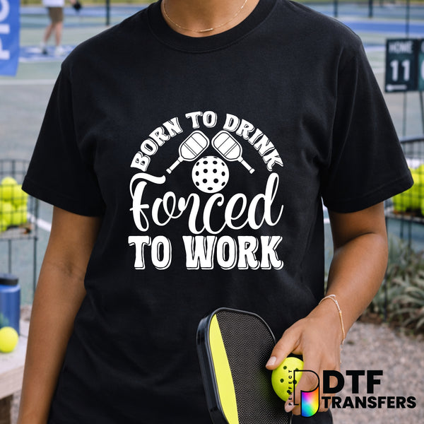 BORN TO DRINK FORCED TO WORK – Pickleball DTF Transfer