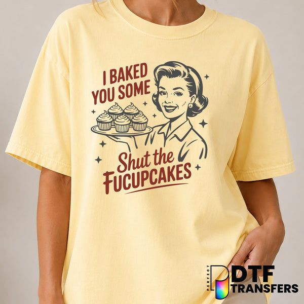 I Baked You Some Shut The Fucupcakes – Women Empowerment DTF Transfer (view 1 of 2) – by Perfect DTF Transfers – Premade D...