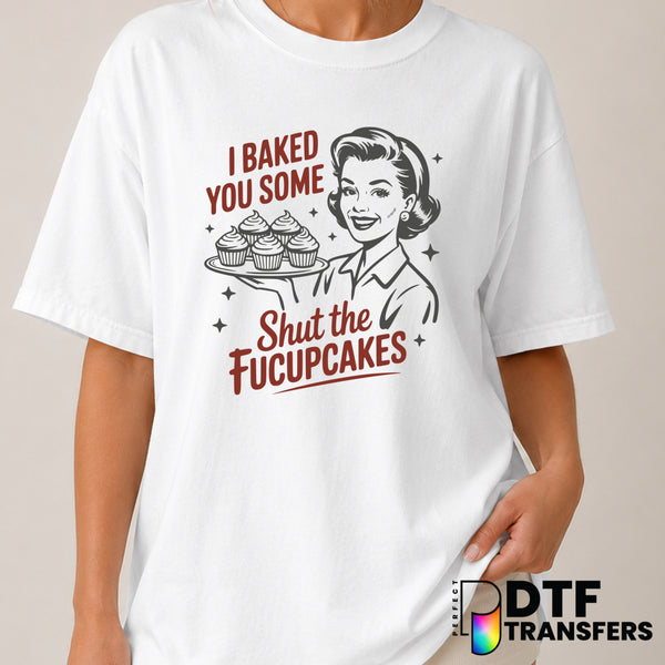I Baked You Some Shut The Fucupcakes – Women Empowerment DTF Transfer (view 2 of 2) – by Perfect DTF Transfers – Premade D...