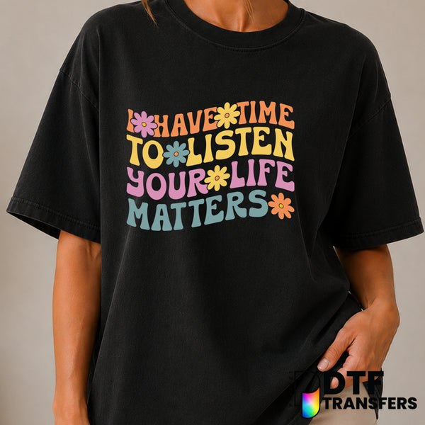 I Have Time To Listen Your Life Matters – Mental Health Awareness DTF Transfer (view 2 of 2) – by Perfect DTF Transfers –...
